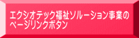 エクシオテック福祉ソルーション事業の ページリンクボタン